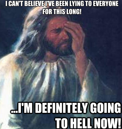 I can't believe i've been lying to everyone for this long! ...i'm definitely going to hell now!  Jesus Facepalm