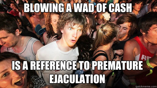 Blowing a wad of cash Is a reference to premature ejaculation  Sudden Clarity Clarence