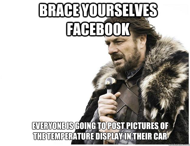 Brace yourselves facebook everyone is going to post pictures of the temperature display in their car  Imminent Ned