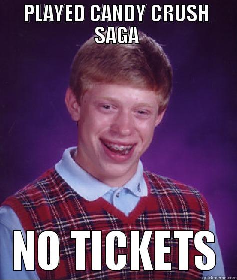 PLAYED CANDY CRUSH SAGA NO TICKETS Bad Luck Brian