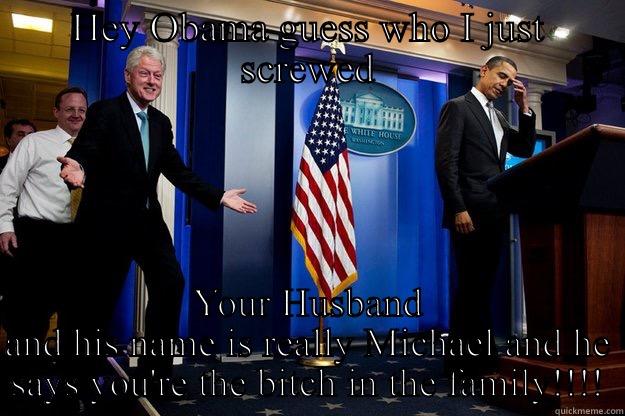 HEY OBAMA GUESS WHO I JUST SCREWED YOUR HUSBAND AND HIS NAME IS REALLY MICHAEL AND HE SAYS YOU'RE THE BITCH IN THE FAMILY!!!! Inappropriate Timing Bill Clinton