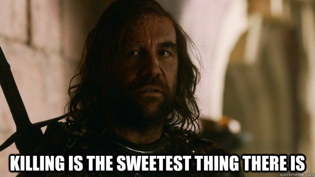 Killing is the sweetest thing there is  