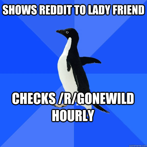 Shows reddit to lady friend checks /r/gonewild hourly    Socially Awkward Penguin