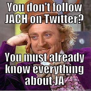 YOU DON'T FOLLOW JACH ON TWITTER? YOU MUST ALREADY KNOW EVERYTHING ABOUT JA Condescending Wonka