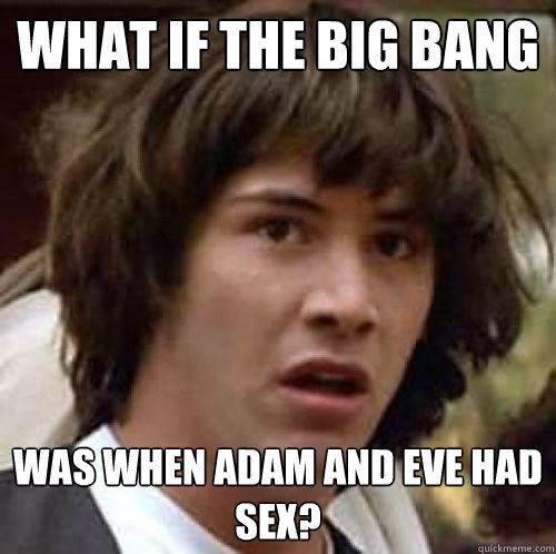 What if the big bang Was When adam and eve had sex? - What if the big bang Was When adam and eve had sex?  Misc