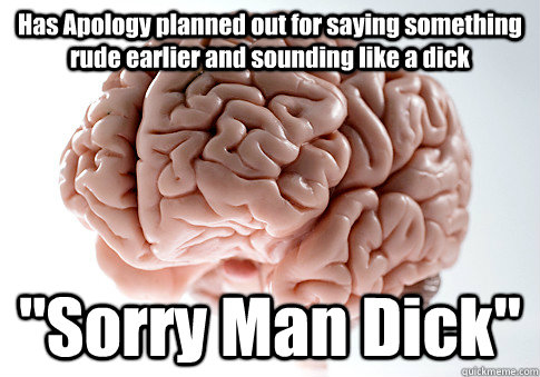 Has Apology planned out for saying something rude earlier and sounding like a dick 
