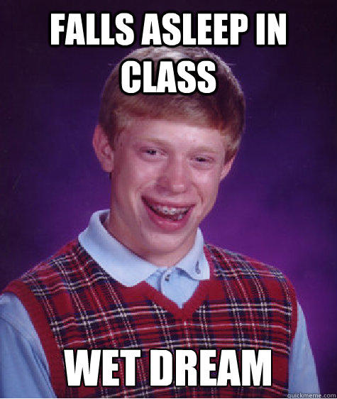 Falls asleep in class wet dream - Falls asleep in class wet dream  Bad Luck Brian