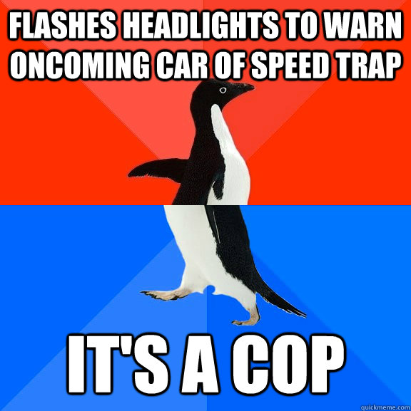 flashes headlights to warn oncoming car of speed trap it's a cop  Socially Awesome Awkward Penguin