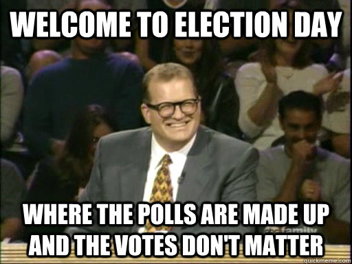 welcome to election day where the polls are made up and the votes don't matter  Drew Carey Whose Line