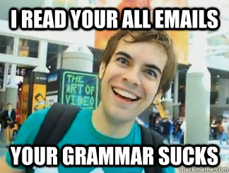 i read your all emails your grammar sucks  Overly Attached Boyfriend