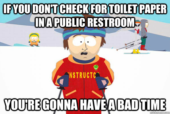 If you don't check for toilet paper in a public restroom You're gonna have a bad time - If you don't check for toilet paper in a public restroom You're gonna have a bad time  Super Cool Ski Instructor Dry