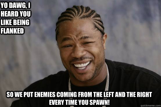 Yo Dawg, I heard you like being flanked so we put enemies coming from the left and the right every time you spawn!  YO DAWG