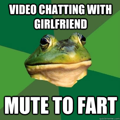 video chatting with girlfriend mute to fart  Foul Bachelor Frog