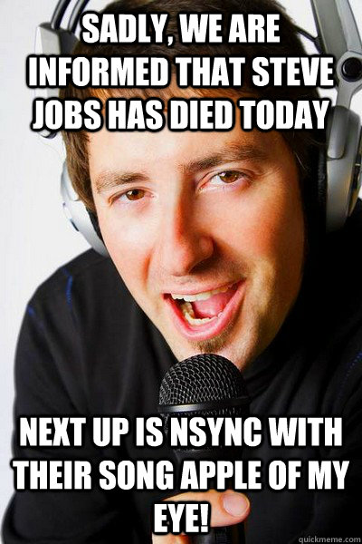 Sadly, we are informed that steve jobs has died today Next up is Nsync with their song Apple of my Eye! - Sadly, we are informed that steve jobs has died today Next up is Nsync with their song Apple of my Eye!  inappropriate radio DJ