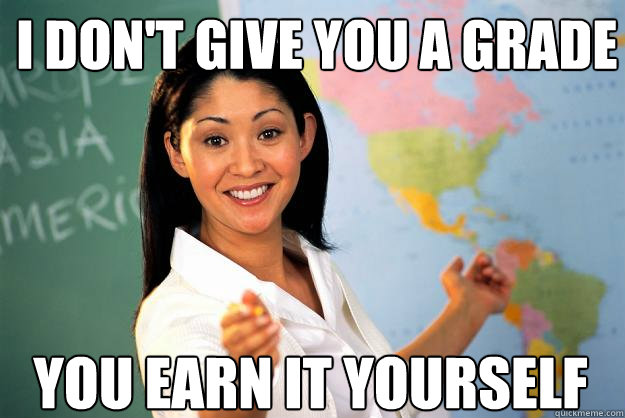 I don't give you a grade you earn it yourself  Unhelpful High School Teacher