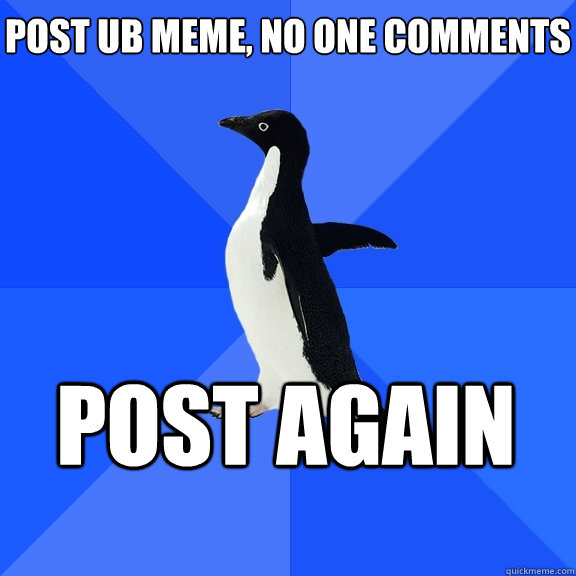 Post UB meme, no one comments Post again    Socially Awkward Penguin