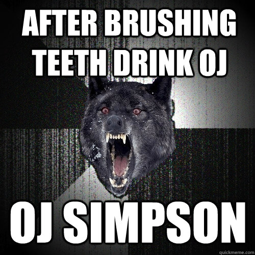 after Brushing Teeth drink oj oj simpson  Insanity Wolf