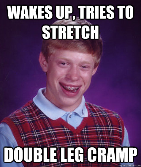 wakes up, tries to stretch double leg cramp  Bad Luck Brian