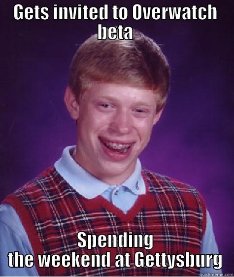 GETS INVITED TO OVERWATCH BETA SPENDING THE WEEKEND AT GETTYSBURG Bad Luck Brian
