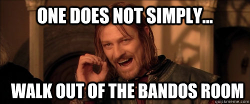 One does not simply... walk out of the bandos room  Mordor