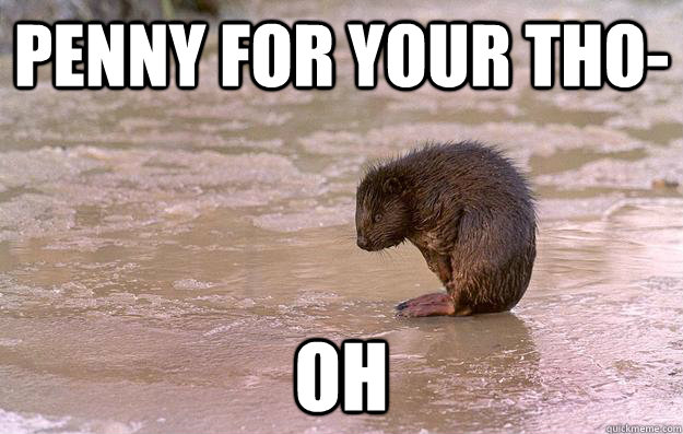 penny for your tho- oh  Sad Beaver
