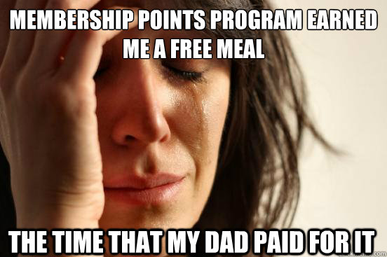 Membership points program earned me a free meal the time that my dad paid for it  First World Problems