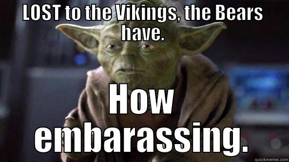 LOST TO THE VIKINGS, THE BEARS HAVE. HOW EMBARASSING. True dat, Yoda.