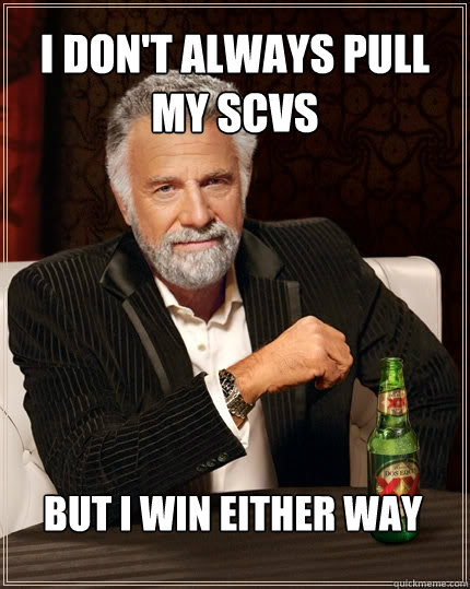 I don't always pull my SCVs But i win either way  The Most Interesting Man In The World