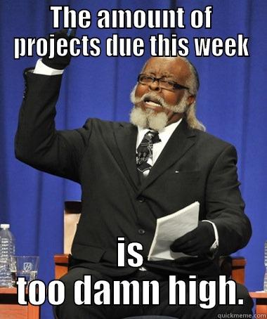 THE AMOUNT OF PROJECTS DUE THIS WEEK IS TOO DAMN HIGH. The Rent Is Too Damn High