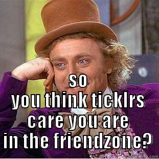  SO YOU THINK TICKLRS CARE YOU ARE IN THE FRIENDZONE? Condescending Wonka