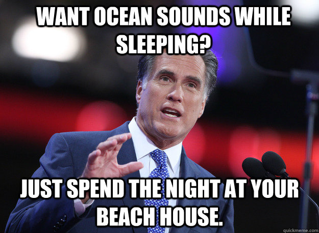 Want ocean sounds while sleeping? Just spend the night at your beach house.  Relatable Mitt Romney