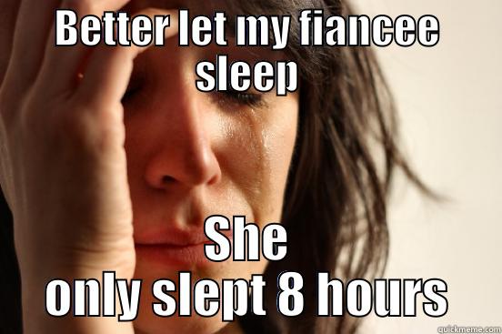 BETTER LET MY FIANCEE SLEEP SHE ONLY SLEPT 8 HOURS First World Problems