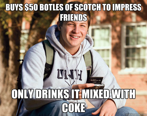 Buys $50 botles of scotch to impress friends Only drinks it mixed with coke  College freshmen