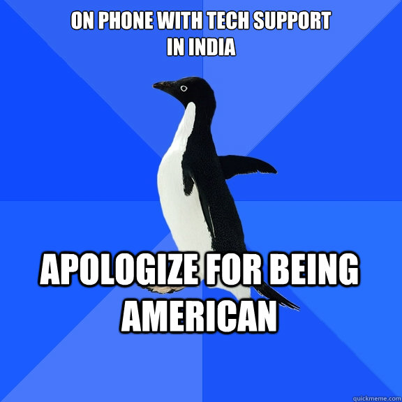 On phone with tech support 
in india  Apologize for being american  Socially Awkward Penguin