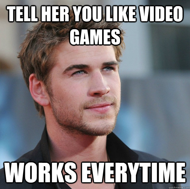 tell her you like video games Works everytime - tell her you like video games Works everytime  Attractive Guy Girl Advice