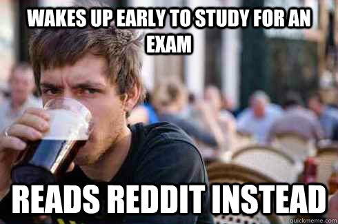 Wakes up early to study for an exam reads reddit instead  Lazy College Senior