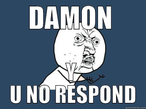 DAMON Y  U NO RESPOND Y U No