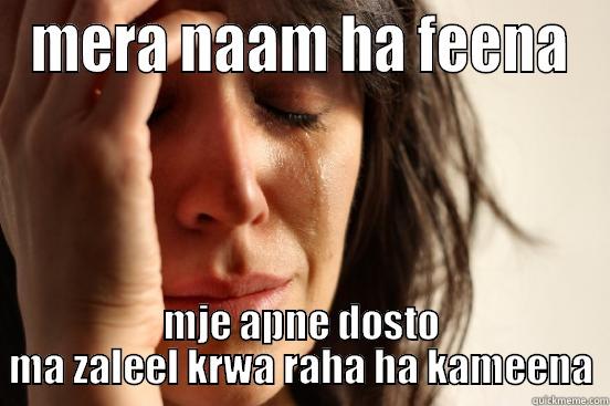 MERA NAAM HA FEENA MJE APNE DOSTO MA ZALEEL KRWA RAHA HA KAMEENA First World Problems