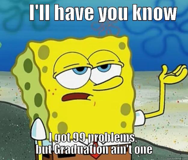         I'LL HAVE YOU KNOW    I GOT 99 PROBLEMS,          BUT GRADUATION AIN'T ONE         Tough Spongebob