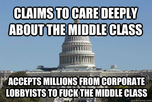 Claims to care deeply about the middle class Accepts millions from corporate lobbyists to fuck the middle class  Scumbag Congress