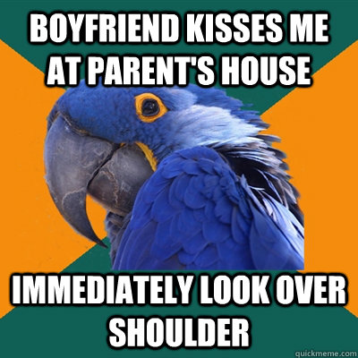Boyfriend kisses me at parent's house immediately look over shoulder  Paranoid Parrot