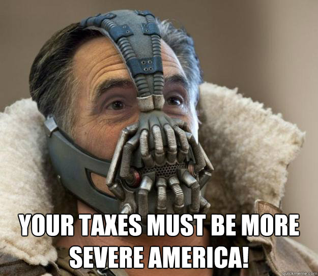  Your taxes must be more severe America!  Bane Romney - Games Begin