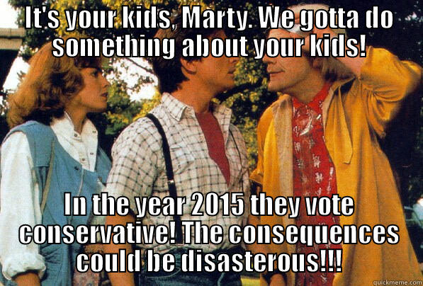 IT'S YOUR KIDS, MARTY. WE GOTTA DO SOMETHING ABOUT YOUR KIDS! IN THE YEAR 2015 THEY VOTE CONSERVATIVE! THE CONSEQUENCES COULD BE DISASTEROUS!!! Misc
