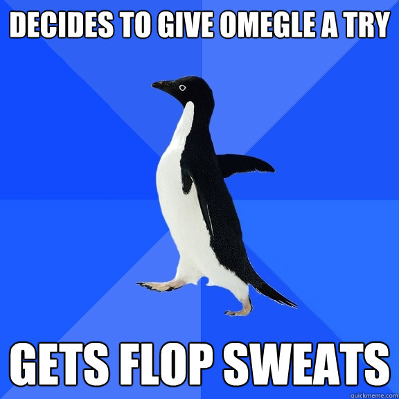 Decides to give Omegle a try gets flop sweats  Socially Awkward Penguin