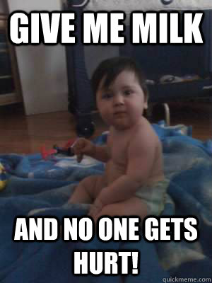 Give me milk and no one gets hurt!  Maximus