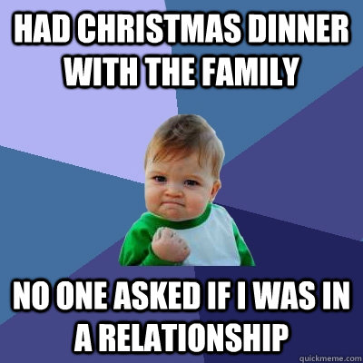 had Christmas dinner with the family No one asked if I was in a relationship  Success Kid