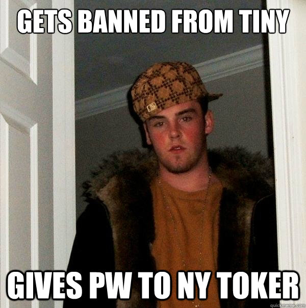 gets banned from tiny gives pw to ny toker  Scumbag Steve