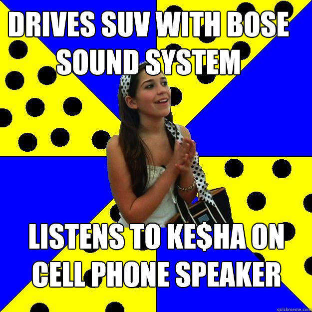 drives suv with bose sound system listens to ke$ha on cell phone speaker - drives suv with bose sound system listens to ke$ha on cell phone speaker  Sheltered Suburban Kid