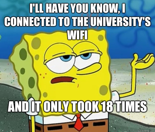 I'll have you know, I connected to the university's wifi And it only took 18 times
  Tough Spongebob
