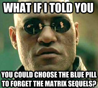 what if i told you You could choose the blue pill to forget the matrix sequels?  Matrix Morpheus